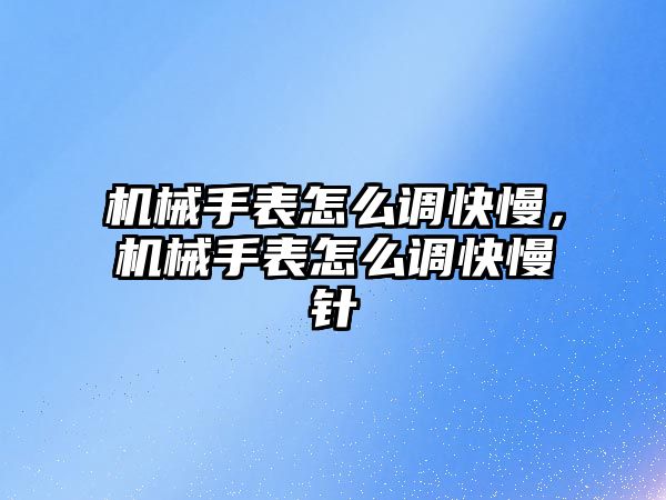 機械手表怎么調快慢，機械手表怎么調快慢針