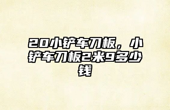 20小鏟車刀板，小鏟車刀板2米9多少錢