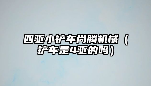 四驅小鏟車尚騰機械（鏟車是4驅的嗎）