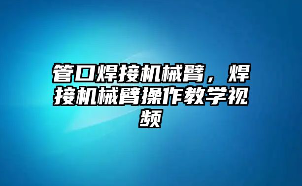 管口焊接機械臂，焊接機械臂操作教學視頻