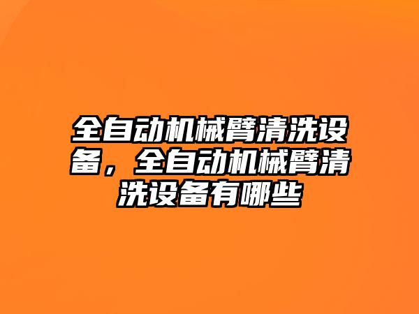 全自動機械臂清洗設備，全自動機械臂清洗設備有哪些