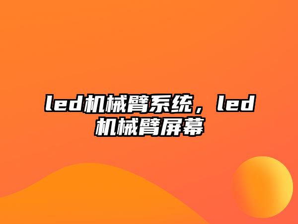 led機(jī)械臂系統(tǒng)，led機(jī)械臂屏幕