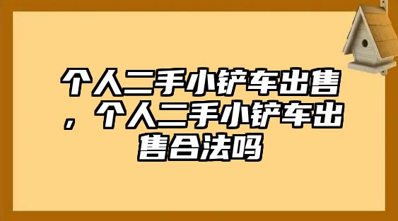 個人二手小鏟車出售，個人二手小鏟車出售合法嗎