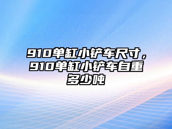 910單缸小鏟車尺寸，910單缸小鏟車自重多少噸