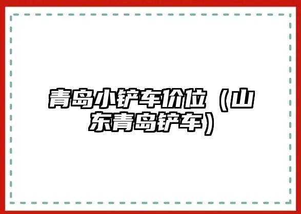 青島小鏟車價位（山東青島鏟車）