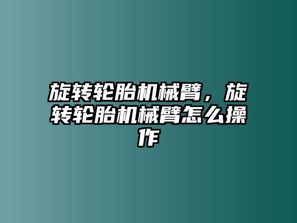 旋轉輪胎機械臂，旋轉輪胎機械臂怎么操作