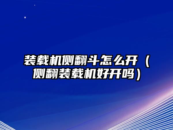 裝載機側翻斗怎么開（側翻裝載機好開嗎）