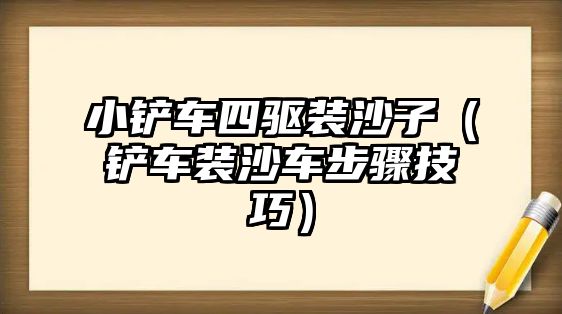 小鏟車四驅裝沙子（鏟車裝沙車步驟技巧）