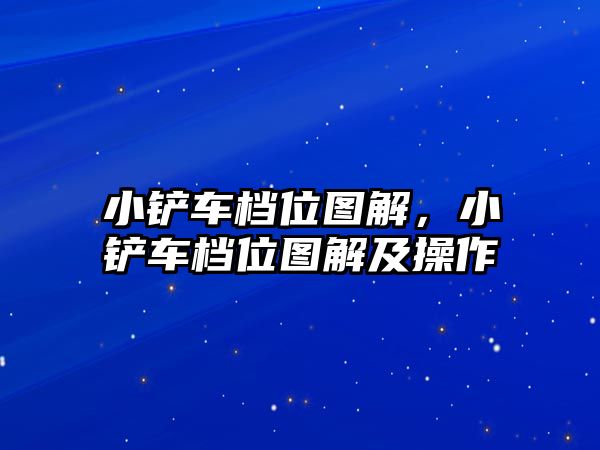 小鏟車檔位圖解，小鏟車檔位圖解及操作