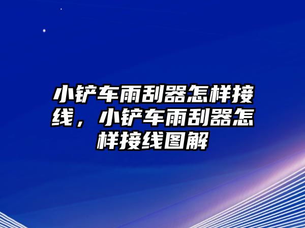 小鏟車雨刮器怎樣接線，小鏟車雨刮器怎樣接線圖解