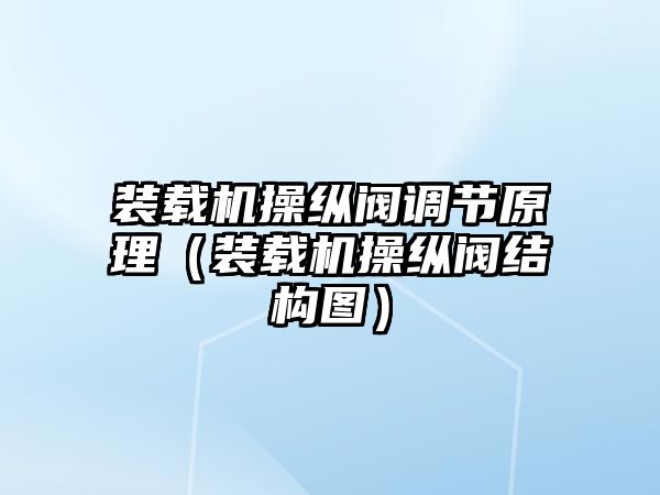 裝載機操縱閥調節原理（裝載機操縱閥結構圖）