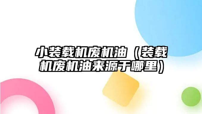 小裝載機廢機油（裝載機廢機油來源于哪里）