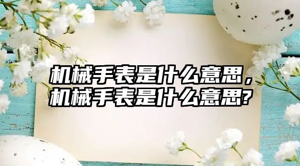 機械手表是什么意思，機械手表是什么意思?