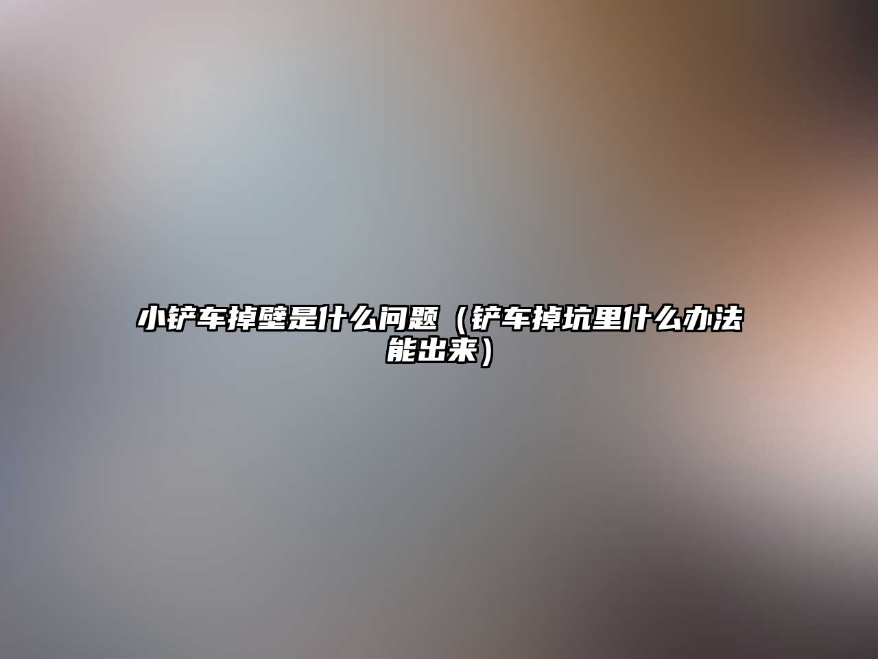 小鏟車掉壁是什么問題（鏟車掉坑里什么辦法能出來）