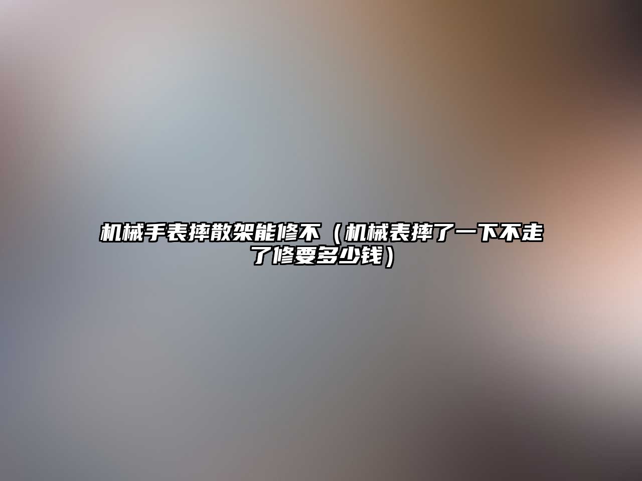 機械手表摔散架能修不（機械表摔了一下不走了修要多少錢）