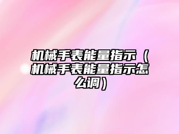 機械手表能量指示（機械手表能量指示怎么調）