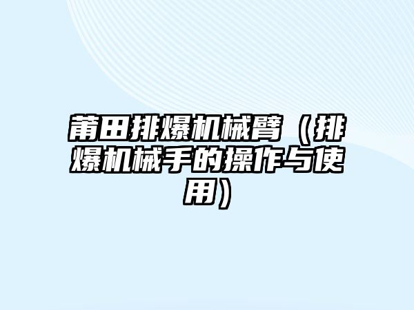 莆田排爆機械臂（排爆機械手的操作與使用）