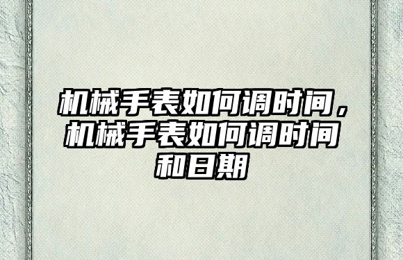 機械手表如何調時間，機械手表如何調時間和日期