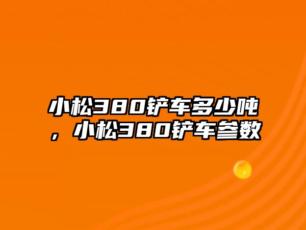 小松380鏟車多少噸，小松380鏟車參數