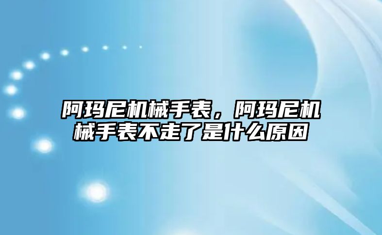 阿瑪尼機械手表，阿瑪尼機械手表不走了是什么原因