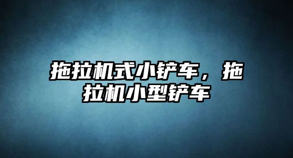 拖拉機式小鏟車，拖拉機小型鏟車