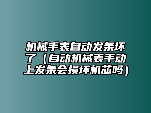 機械手表自動發(fā)條壞了（自動機械表手動上發(fā)條會損壞機芯嗎）