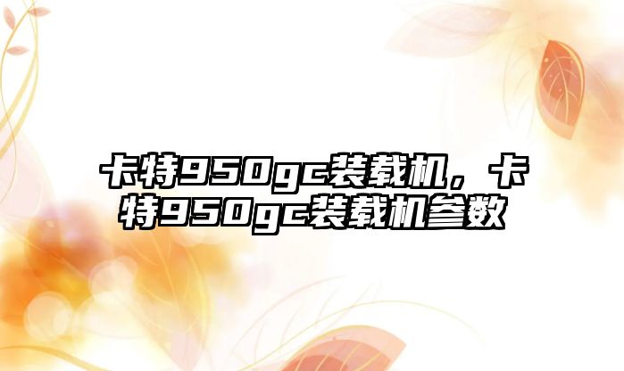 卡特950gc裝載機，卡特950gc裝載機參數