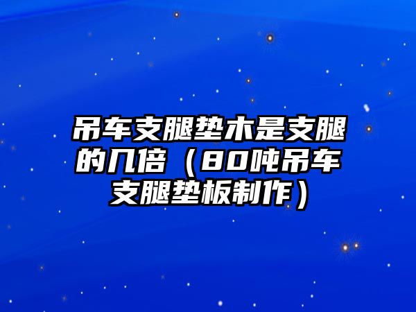 吊車支腿墊木是支腿的幾倍（80噸吊車支腿墊板制作）