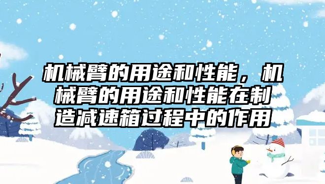 機械臂的用途和性能，機械臂的用途和性能在制造減速箱過程中的作用