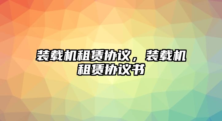 裝載機租賃協議，裝載機租賃協議書