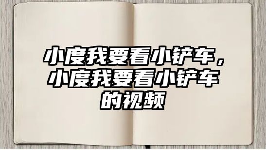 小度我要看小鏟車，小度我要看小鏟車的視頻