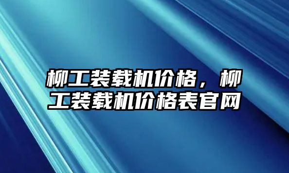 柳工裝載機價格，柳工裝載機價格表官網