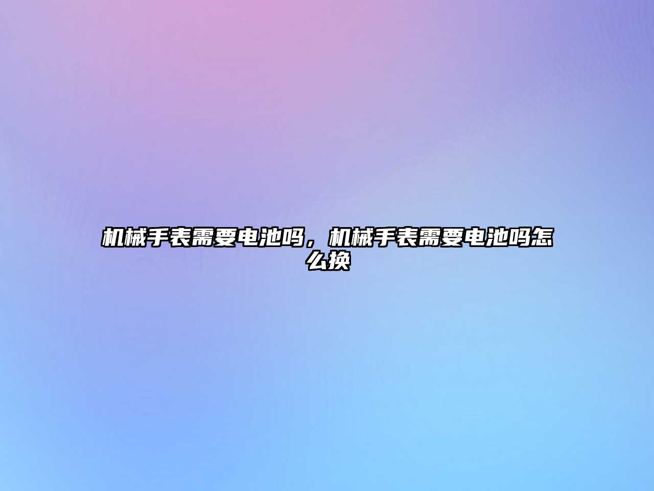 機械手表需要電池嗎，機械手表需要電池嗎怎么換