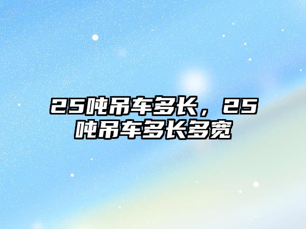 25噸吊車多長，25噸吊車多長多寬