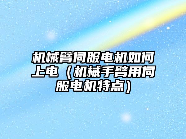 機械臂伺服電機如何上電（機械手臂用伺服電機特點）