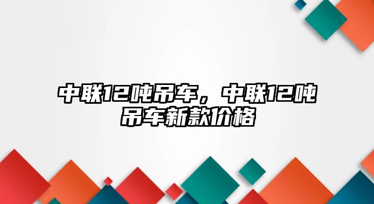 中聯12噸吊車，中聯12噸吊車新款價格