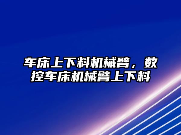 車床上下料機械臂，數控車床機械臂上下料