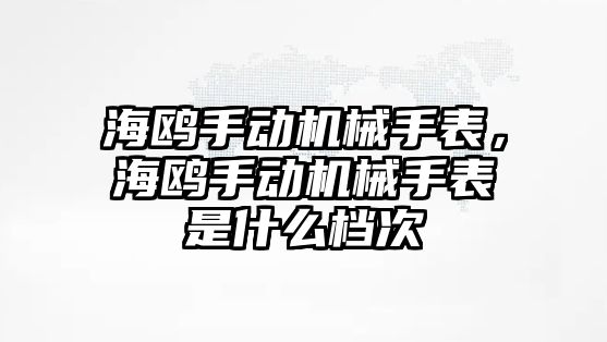 海鷗手動機械手表，海鷗手動機械手表是什么檔次