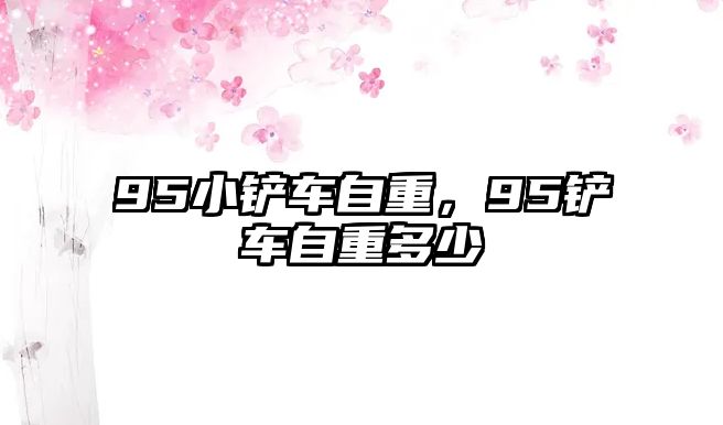 95小鏟車自重，95鏟車自重多少