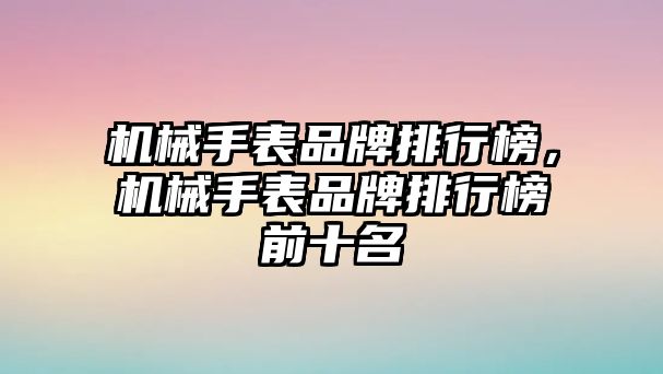 機(jī)械手表品牌排行榜，機(jī)械手表品牌排行榜前十名