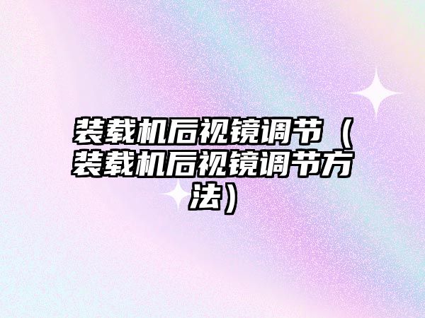 裝載機后視鏡調節（裝載機后視鏡調節方法）