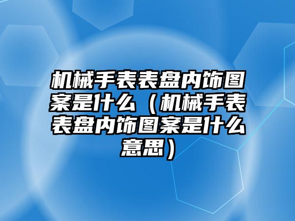 機械手表表盤內飾圖案是什么（機械手表表盤內飾圖案是什么意思）