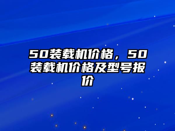 50裝載機價格，50裝載機價格及型號報價