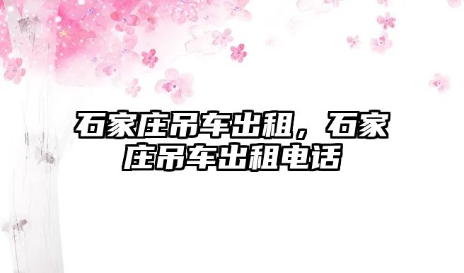 石家莊吊車出租，石家莊吊車出租電話