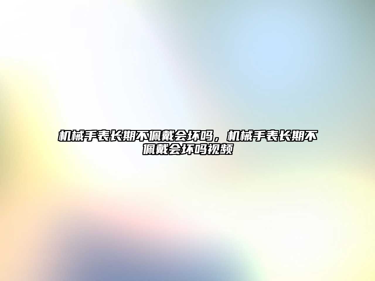 機械手表長期不佩戴會壞嗎，機械手表長期不佩戴會壞嗎視頻