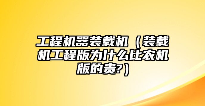 工程機器裝載機（裝載機工程版為什么比農(nóng)機版的貴?）