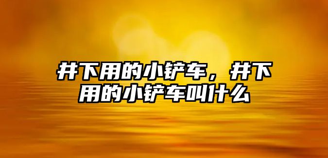 井下用的小鏟車，井下用的小鏟車叫什么