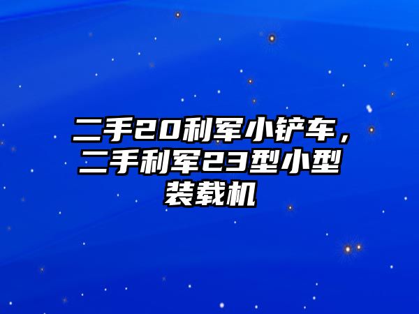 二手20利軍小鏟車，二手利軍23型小型裝載機