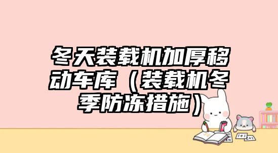 冬天裝載機加厚移動車庫（裝載機冬季防凍措施）