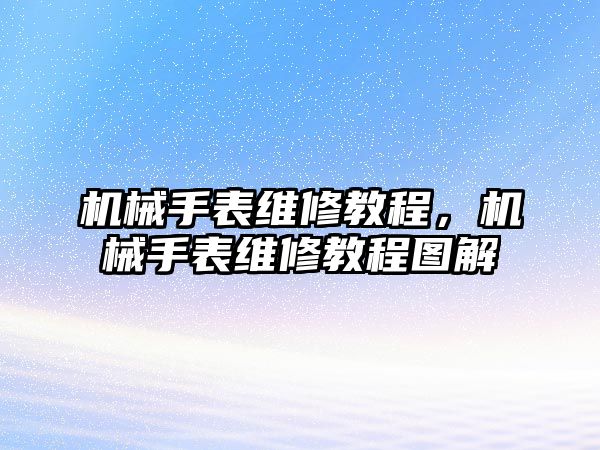 機械手表維修教程，機械手表維修教程圖解